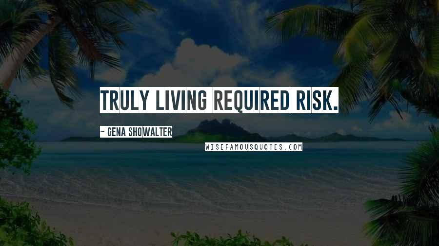 Gena Showalter Quotes: Truly living required risk.
