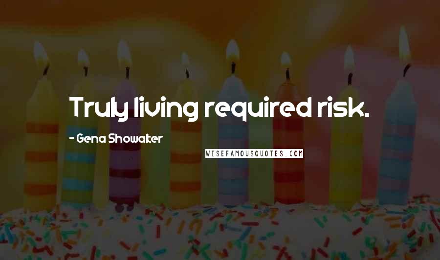 Gena Showalter Quotes: Truly living required risk.