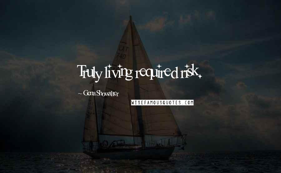 Gena Showalter Quotes: Truly living required risk.
