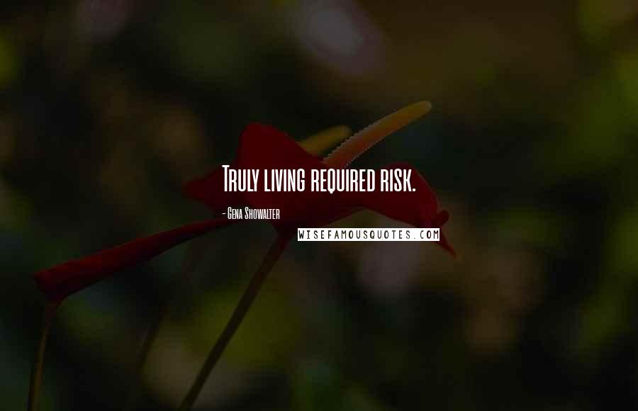 Gena Showalter Quotes: Truly living required risk.