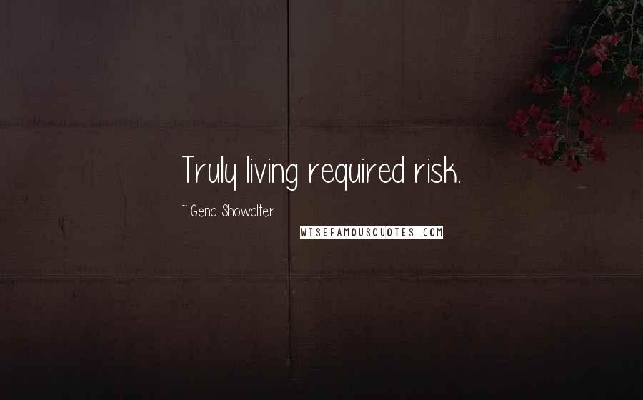 Gena Showalter Quotes: Truly living required risk.