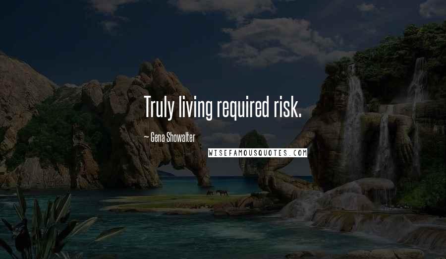Gena Showalter Quotes: Truly living required risk.