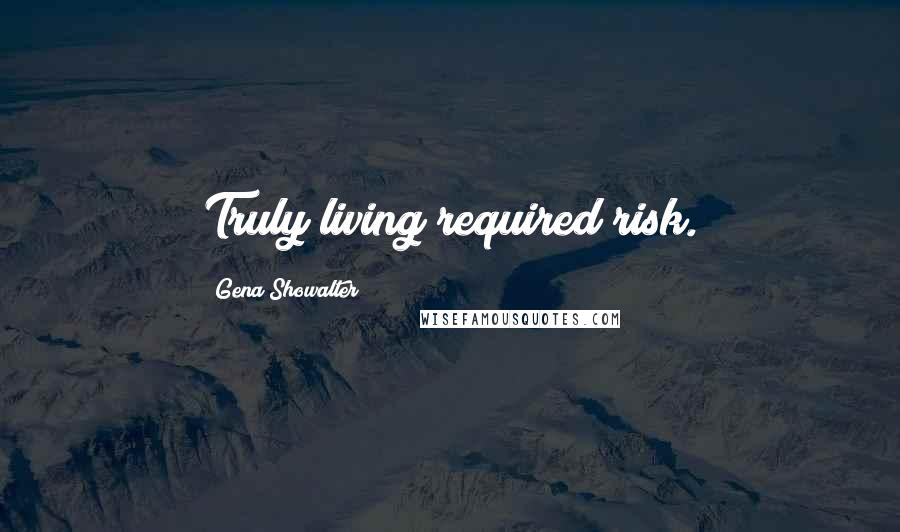 Gena Showalter Quotes: Truly living required risk.