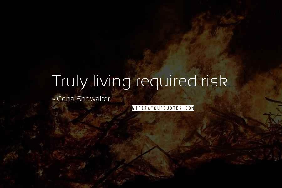 Gena Showalter Quotes: Truly living required risk.