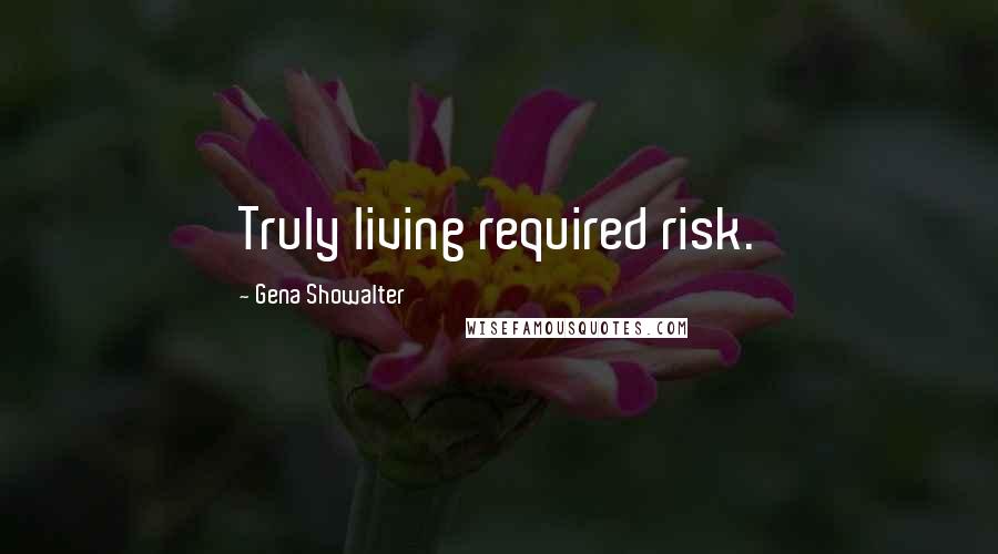 Gena Showalter Quotes: Truly living required risk.