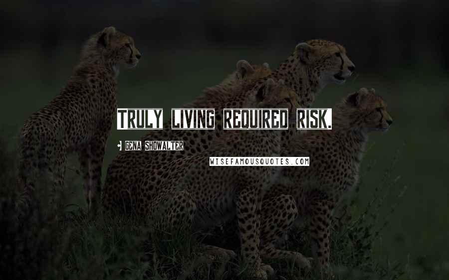 Gena Showalter Quotes: Truly living required risk.
