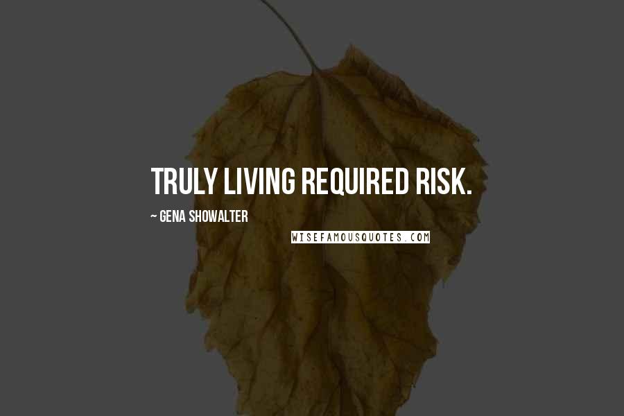 Gena Showalter Quotes: Truly living required risk.