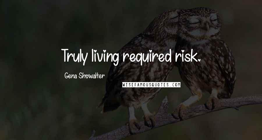 Gena Showalter Quotes: Truly living required risk.