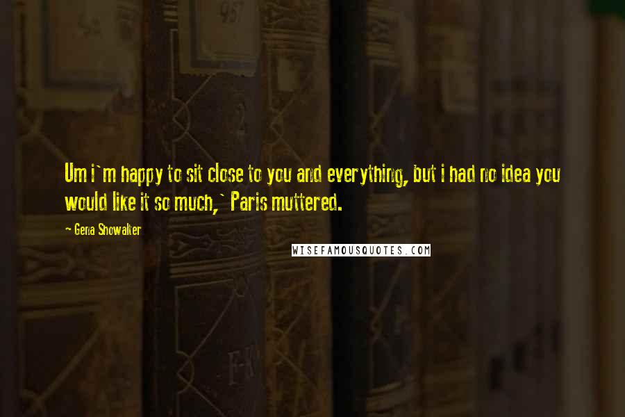 Gena Showalter Quotes: Um i'm happy to sit close to you and everything, but i had no idea you would like it so much,' Paris muttered.