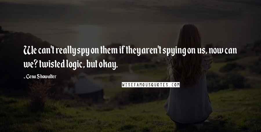 Gena Showalter Quotes: We can't really spy on them if they aren't spying on us, now can we? twisted logic, but okay.