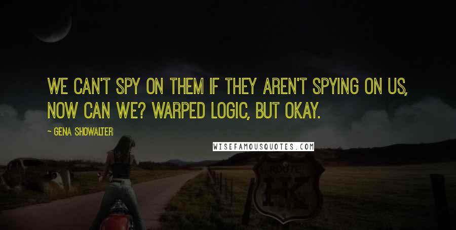 Gena Showalter Quotes: We can't spy on them if they aren't spying on us, now can we? Warped logic, but okay.