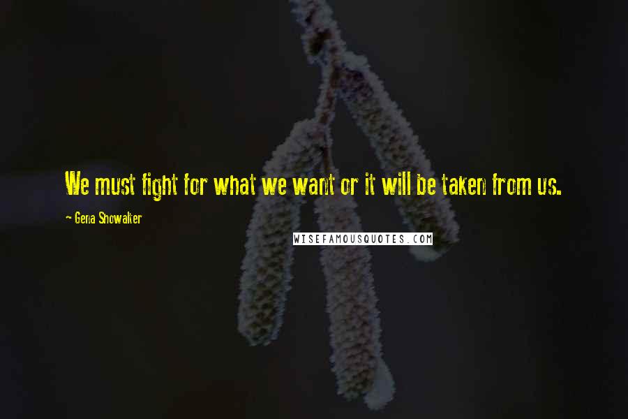 Gena Showalter Quotes: We must fight for what we want or it will be taken from us.