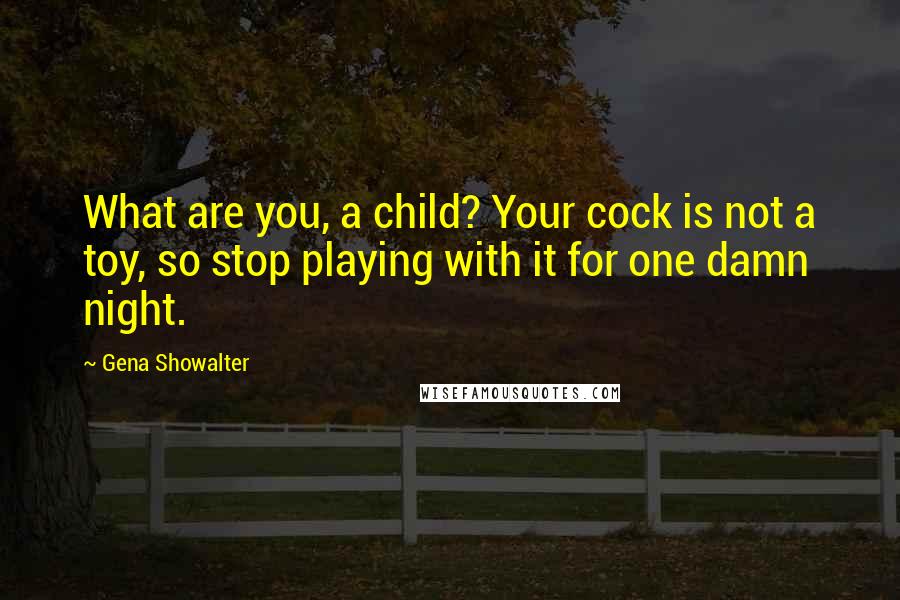 Gena Showalter Quotes: What are you, a child? Your cock is not a toy, so stop playing with it for one damn night.