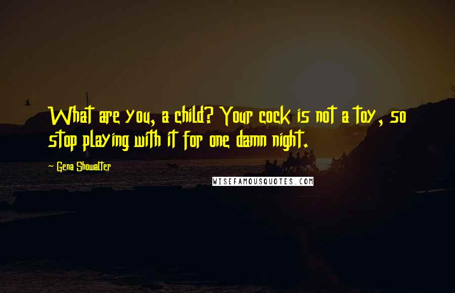 Gena Showalter Quotes: What are you, a child? Your cock is not a toy, so stop playing with it for one damn night.