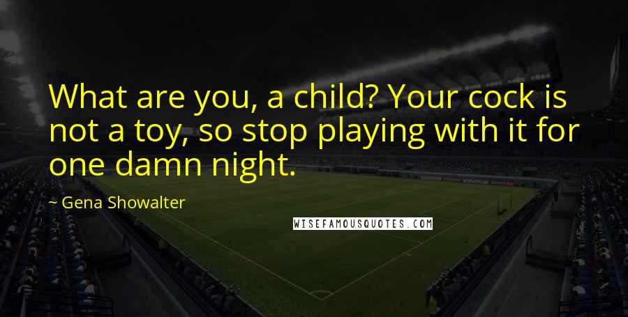 Gena Showalter Quotes: What are you, a child? Your cock is not a toy, so stop playing with it for one damn night.
