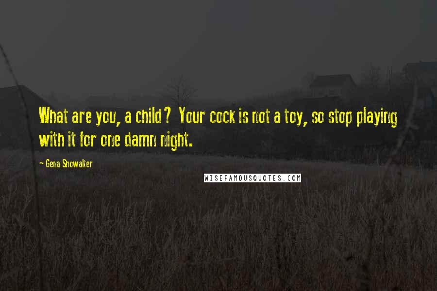 Gena Showalter Quotes: What are you, a child? Your cock is not a toy, so stop playing with it for one damn night.