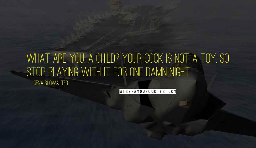 Gena Showalter Quotes: What are you, a child? Your cock is not a toy, so stop playing with it for one damn night.