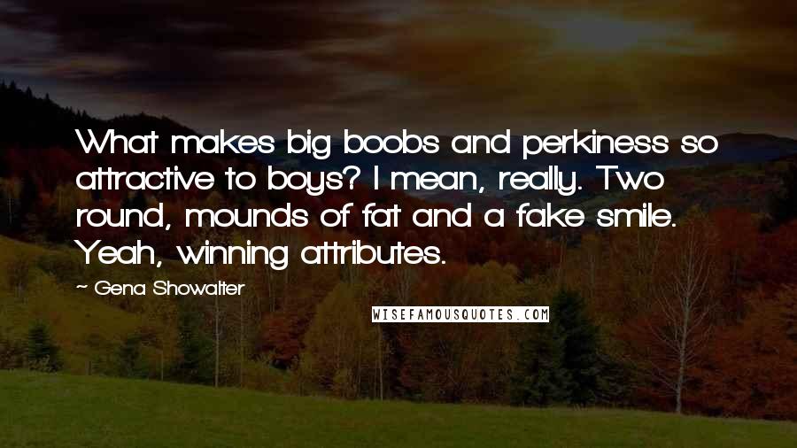 Gena Showalter Quotes: What makes big boobs and perkiness so attractive to boys? I mean, really. Two round, mounds of fat and a fake smile. Yeah, winning attributes.
