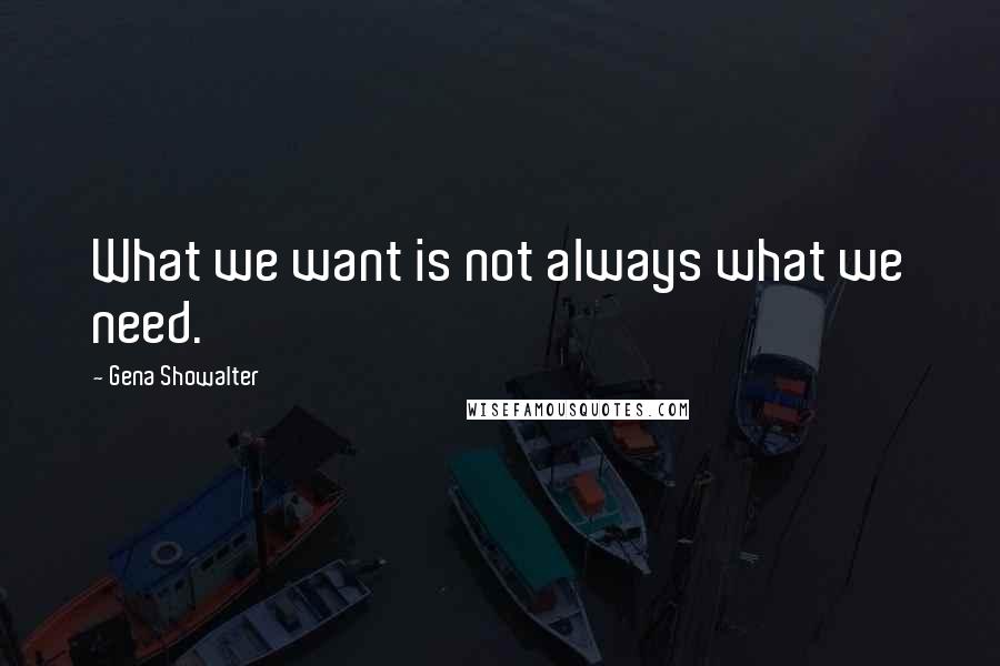 Gena Showalter Quotes: What we want is not always what we need.