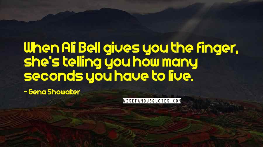 Gena Showalter Quotes: When Ali Bell gives you the finger, she's telling you how many seconds you have to live.