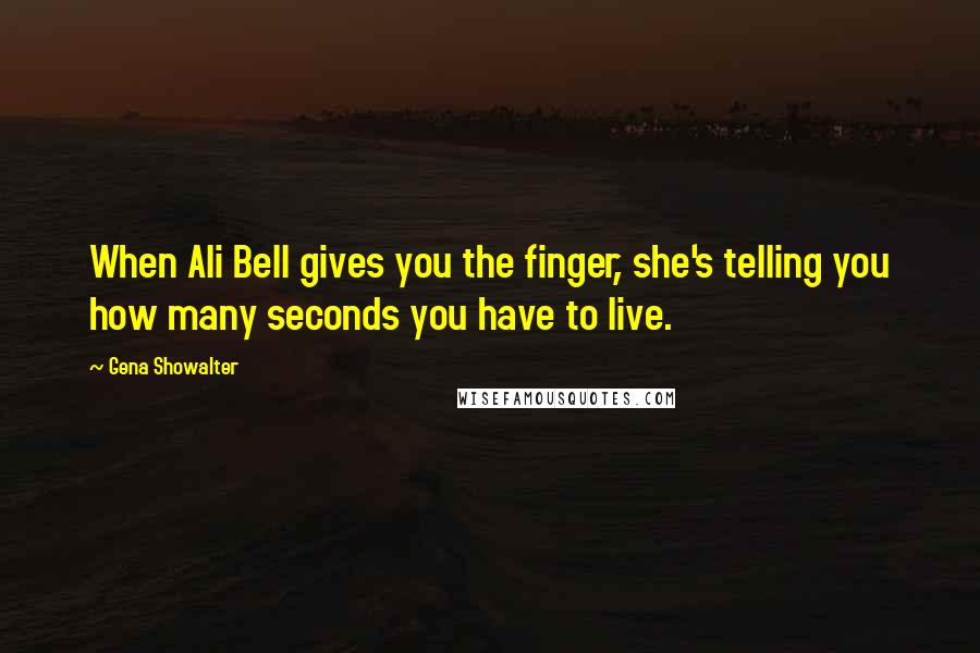 Gena Showalter Quotes: When Ali Bell gives you the finger, she's telling you how many seconds you have to live.