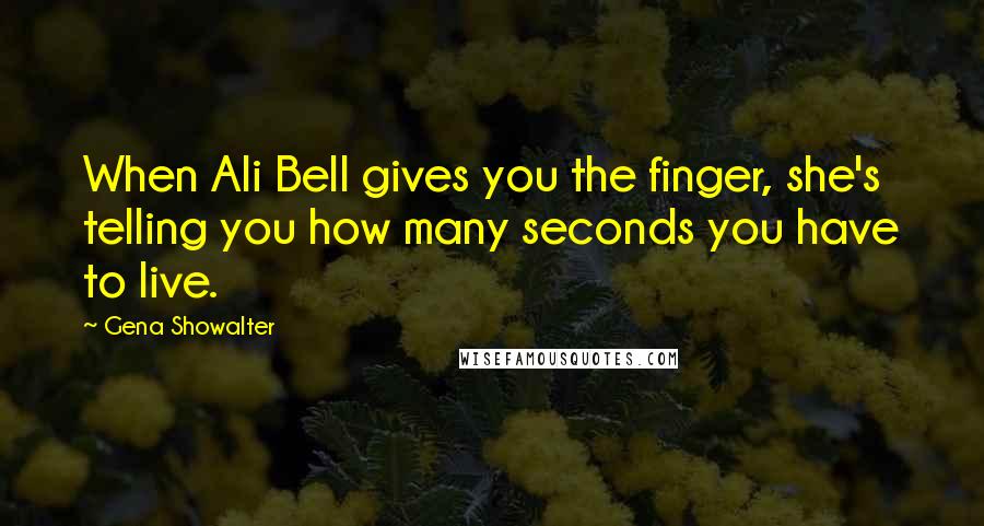 Gena Showalter Quotes: When Ali Bell gives you the finger, she's telling you how many seconds you have to live.