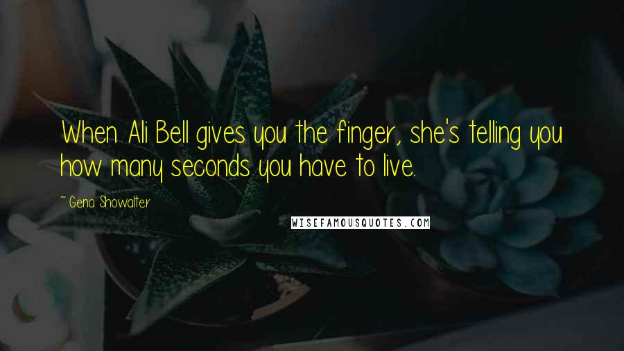 Gena Showalter Quotes: When Ali Bell gives you the finger, she's telling you how many seconds you have to live.