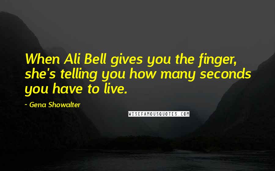 Gena Showalter Quotes: When Ali Bell gives you the finger, she's telling you how many seconds you have to live.