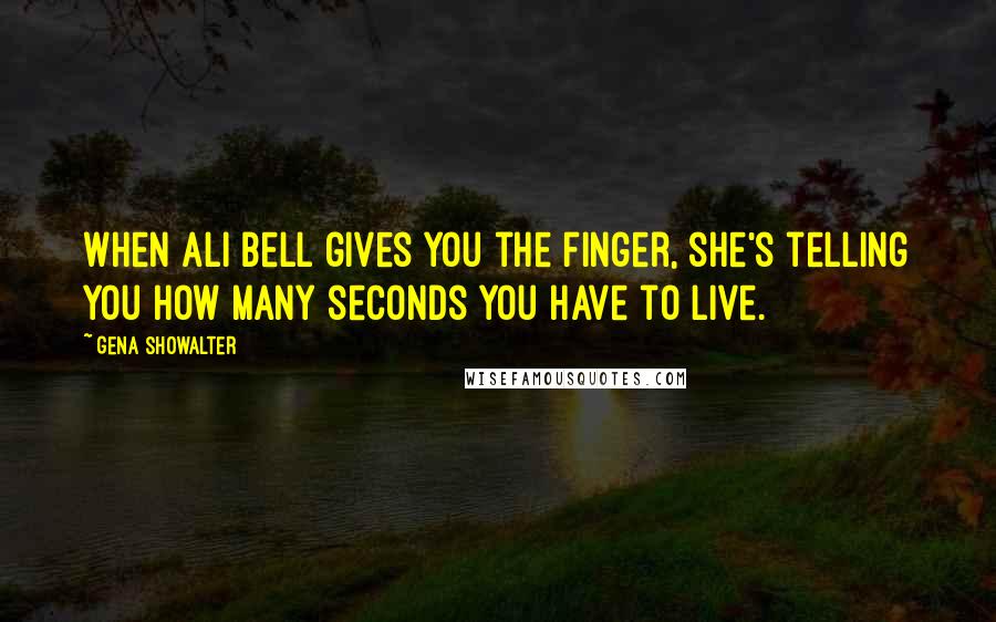 Gena Showalter Quotes: When Ali Bell gives you the finger, she's telling you how many seconds you have to live.