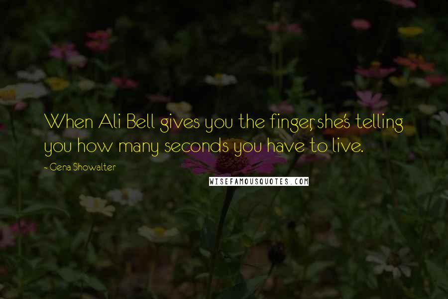Gena Showalter Quotes: When Ali Bell gives you the finger, she's telling you how many seconds you have to live.