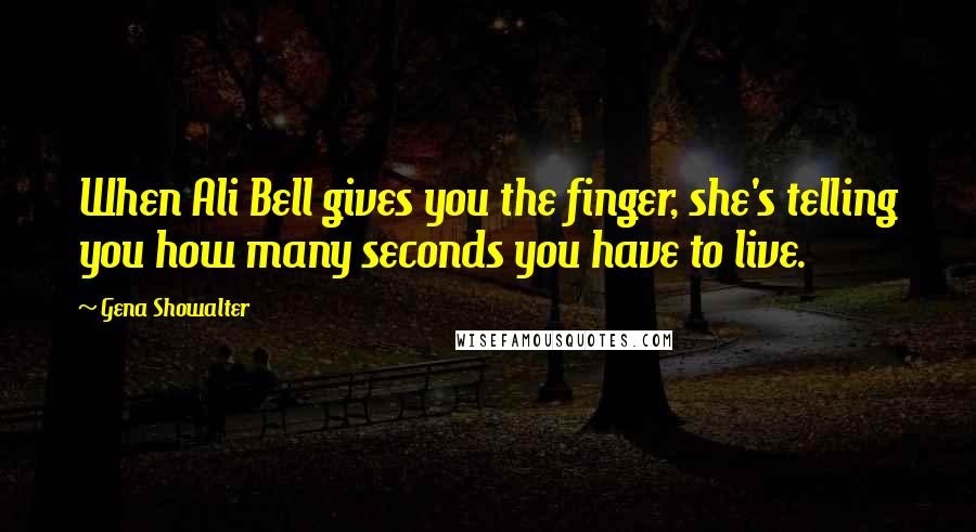 Gena Showalter Quotes: When Ali Bell gives you the finger, she's telling you how many seconds you have to live.