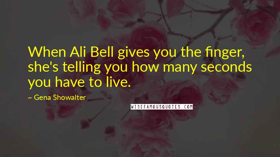 Gena Showalter Quotes: When Ali Bell gives you the finger, she's telling you how many seconds you have to live.