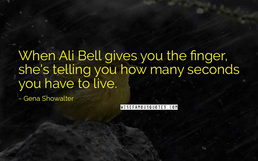 Gena Showalter Quotes: When Ali Bell gives you the finger, she's telling you how many seconds you have to live.