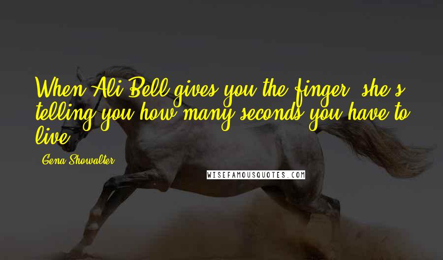 Gena Showalter Quotes: When Ali Bell gives you the finger, she's telling you how many seconds you have to live.