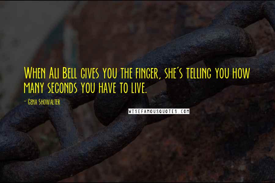 Gena Showalter Quotes: When Ali Bell gives you the finger, she's telling you how many seconds you have to live.