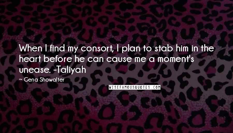 Gena Showalter Quotes: When I find my consort, I plan to stab him in the heart before he can cause me a moment's unease. -Taliyah