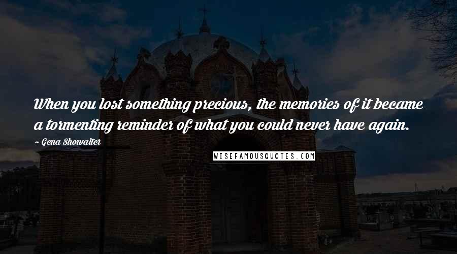 Gena Showalter Quotes: When you lost something precious, the memories of it became a tormenting reminder of what you could never have again.