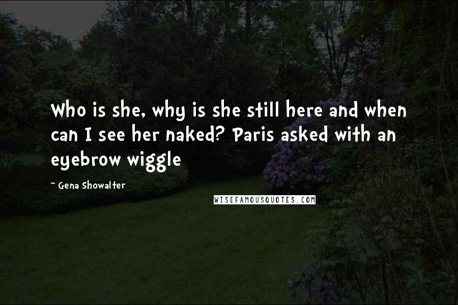 Gena Showalter Quotes: Who is she, why is she still here and when can I see her naked? Paris asked with an eyebrow wiggle