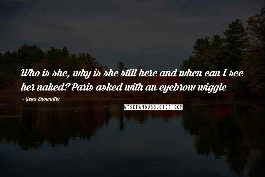 Gena Showalter Quotes: Who is she, why is she still here and when can I see her naked? Paris asked with an eyebrow wiggle