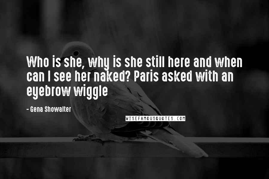 Gena Showalter Quotes: Who is she, why is she still here and when can I see her naked? Paris asked with an eyebrow wiggle