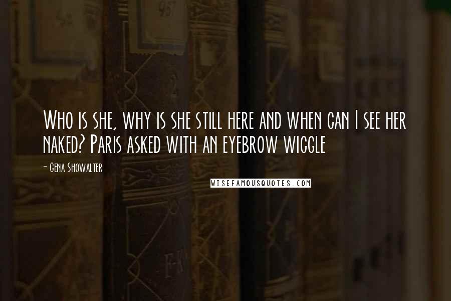 Gena Showalter Quotes: Who is she, why is she still here and when can I see her naked? Paris asked with an eyebrow wiggle