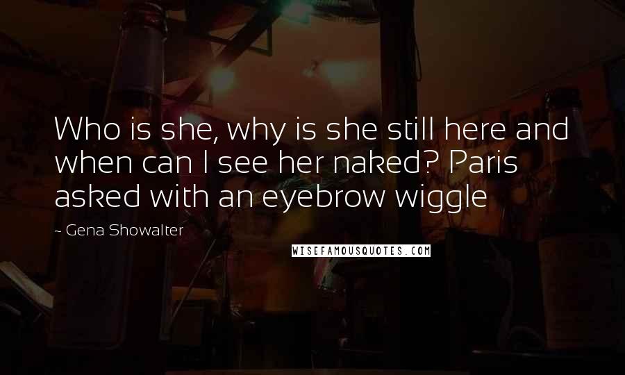 Gena Showalter Quotes: Who is she, why is she still here and when can I see her naked? Paris asked with an eyebrow wiggle