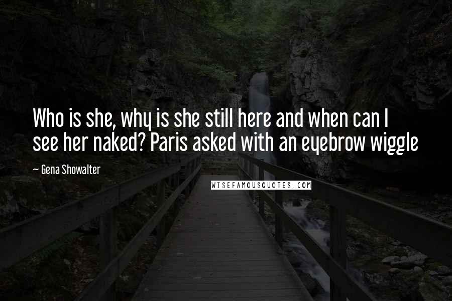 Gena Showalter Quotes: Who is she, why is she still here and when can I see her naked? Paris asked with an eyebrow wiggle