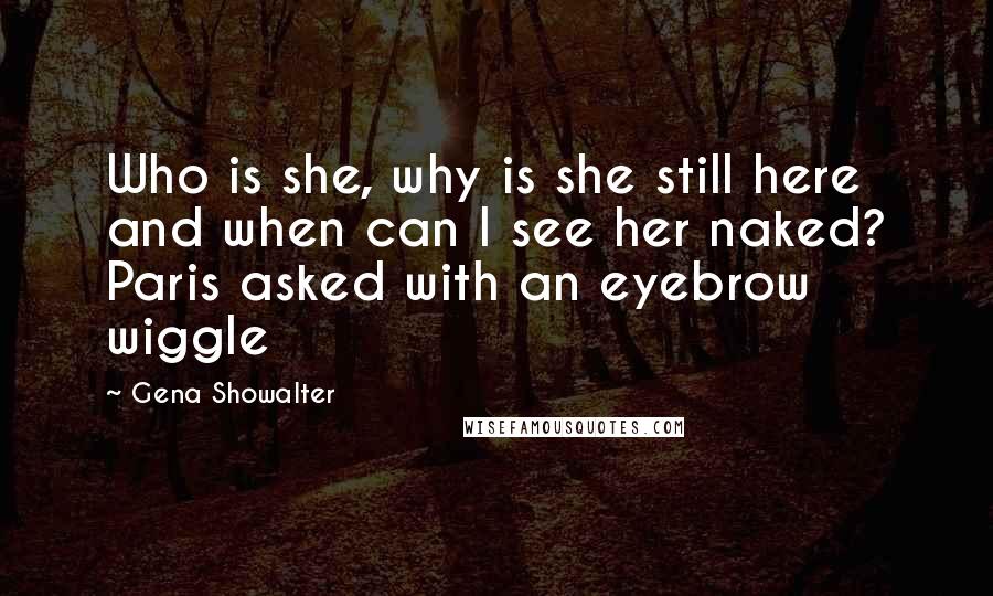 Gena Showalter Quotes: Who is she, why is she still here and when can I see her naked? Paris asked with an eyebrow wiggle