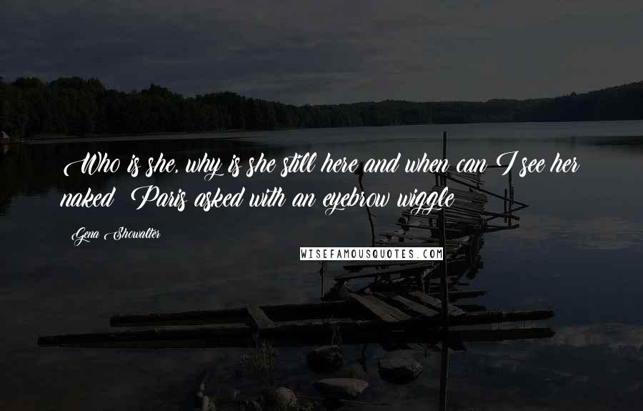 Gena Showalter Quotes: Who is she, why is she still here and when can I see her naked? Paris asked with an eyebrow wiggle