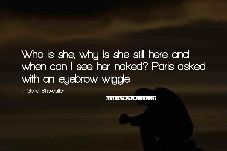 Gena Showalter Quotes: Who is she, why is she still here and when can I see her naked? Paris asked with an eyebrow wiggle