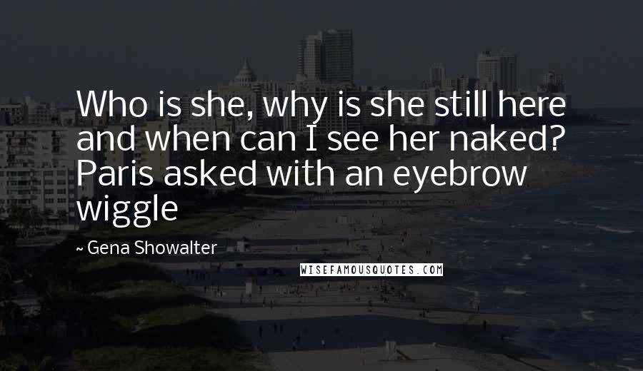 Gena Showalter Quotes: Who is she, why is she still here and when can I see her naked? Paris asked with an eyebrow wiggle