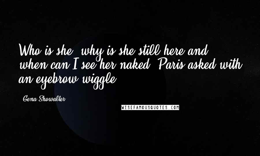 Gena Showalter Quotes: Who is she, why is she still here and when can I see her naked? Paris asked with an eyebrow wiggle