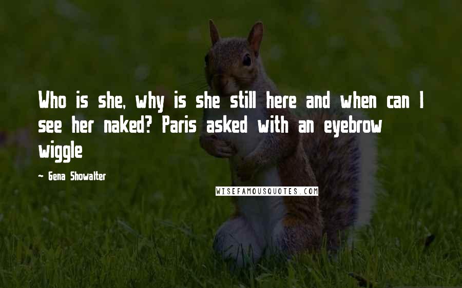 Gena Showalter Quotes: Who is she, why is she still here and when can I see her naked? Paris asked with an eyebrow wiggle