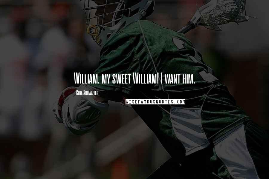 Gena Showalter Quotes: William, my sweet William! I want him.